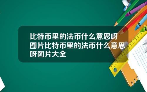 比特币里的法币什么意思呀图片比特币里的法币什么意思呀图片大全