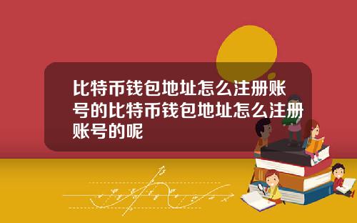 比特币钱包地址怎么注册账号的比特币钱包地址怎么注册账号的呢