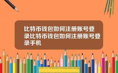 比特币钱包如何注册账号登录比特币钱包如何注册账号登录手机