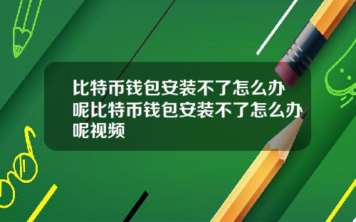 比特币钱包安装不了怎么办呢比特币钱包安装不了怎么办呢视频