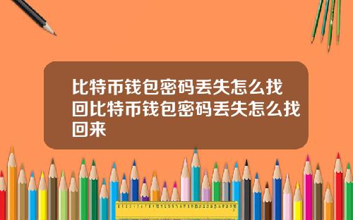 比特币钱包密码丢失怎么找回比特币钱包密码丢失怎么找回来