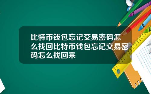 比特币钱包忘记交易密码怎么找回比特币钱包忘记交易密码怎么找回来