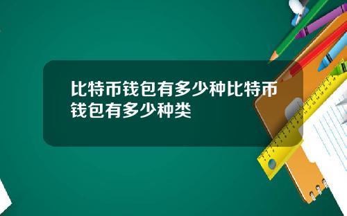 比特币钱包有多少种比特币钱包有多少种类