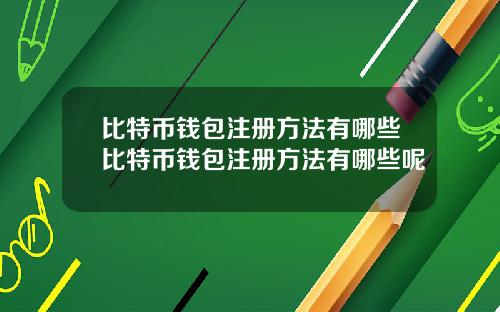 比特币钱包注册方法有哪些比特币钱包注册方法有哪些呢