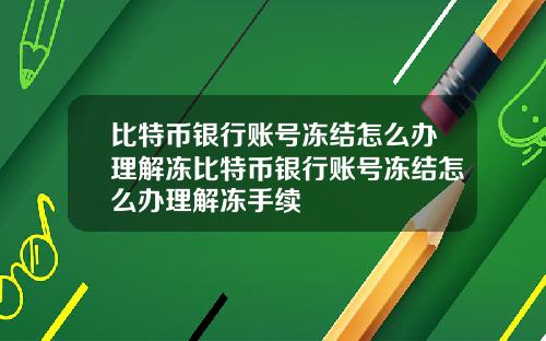 比特币银行账号冻结怎么办理解冻比特币银行账号冻结怎么办理解冻手续