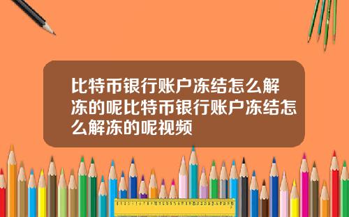 比特币银行账户冻结怎么解冻的呢比特币银行账户冻结怎么解冻的呢视频