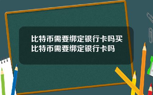 比特币需要绑定银行卡吗买比特币需要绑定银行卡吗