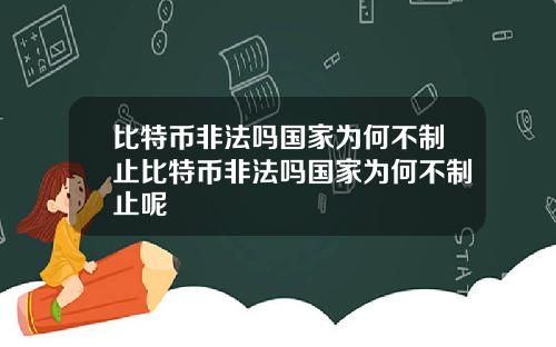 比特币非法吗国家为何不制止比特币非法吗国家为何不制止呢