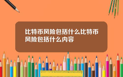 比特币风险包括什么比特币风险包括什么内容