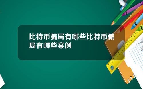 比特币骗局有哪些比特币骗局有哪些案例