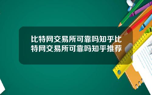 比特网交易所可靠吗知乎比特网交易所可靠吗知乎推荐