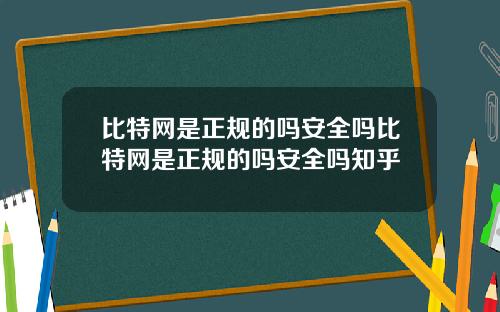 比特网是正规的吗安全吗比特网是正规的吗安全吗知乎