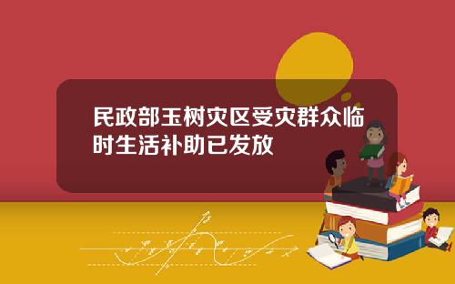 民政部玉树灾区受灾群众临时生活补助已发放