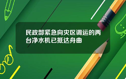 民政部紧急向灾区调运的两台净水机已抵达舟曲