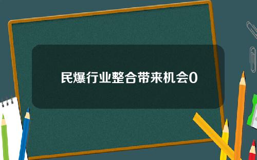 民爆行业整合带来机会0