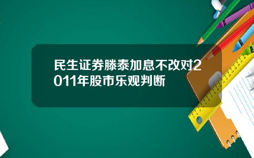 民生证券滕泰加息不改对2011年股市乐观判断