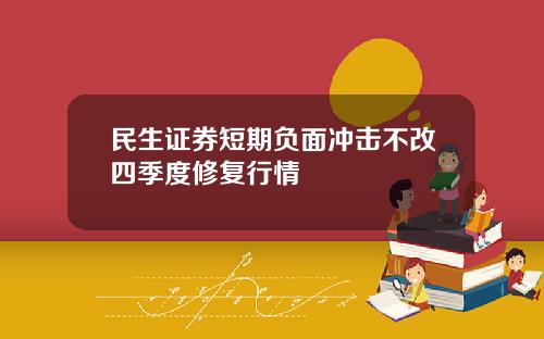 民生证券短期负面冲击不改四季度修复行情