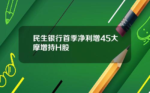 民生银行首季净利增45大摩增持H股