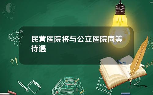 民营医院将与公立医院同等待遇