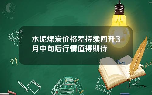 水泥煤炭价格差持续回升3月中旬后行情值得期待