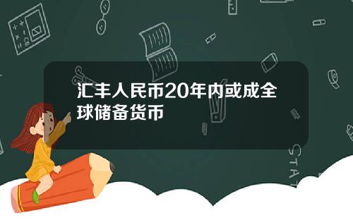 汇丰人民币20年内或成全球储备货币