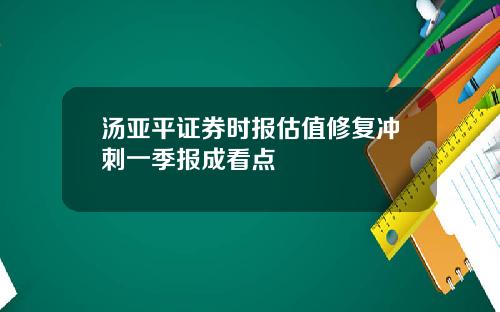 汤亚平证券时报估值修复冲刺一季报成看点