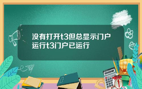 没有打开t3但总显示门户运行t3门户已运行