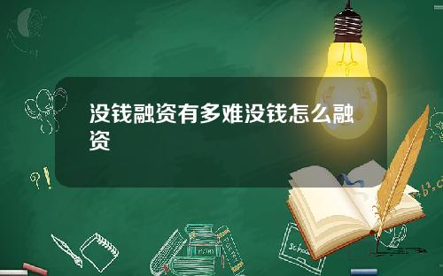 没钱融资有多难没钱怎么融资