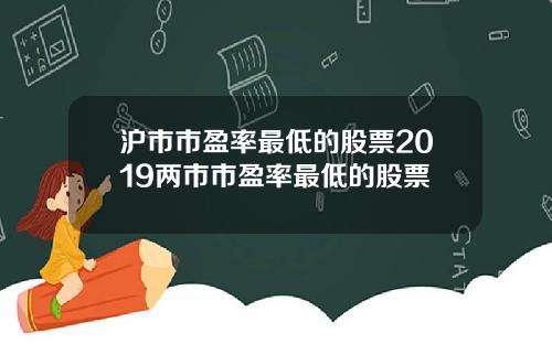 沪市市盈率最低的股票2019两市市盈率最低的股票