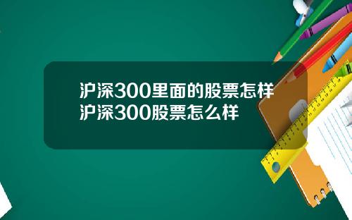 沪深300里面的股票怎样沪深300股票怎么样