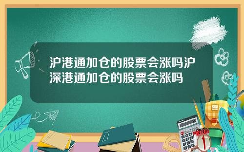 沪港通加仓的股票会涨吗沪深港通加仓的股票会涨吗