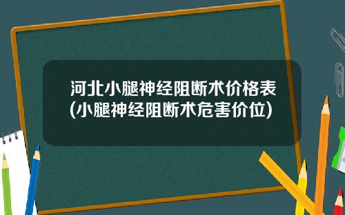 河北小腿神经阻断术价格表(小腿神经阻断术危害价位)