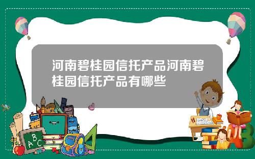 河南碧桂园信托产品河南碧桂园信托产品有哪些