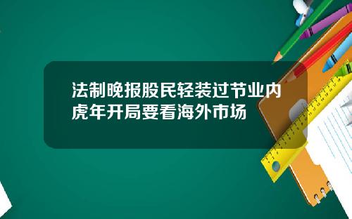 法制晚报股民轻装过节业内虎年开局要看海外市场