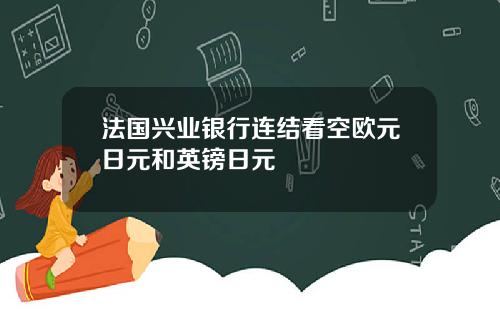 法国兴业银行连结看空欧元日元和英镑日元