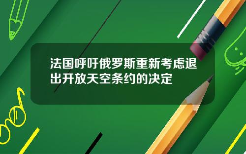 法国呼吁俄罗斯重新考虑退出开放天空条约的决定