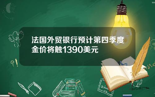 法国外贸银行预计第四季度金价将触1390美元