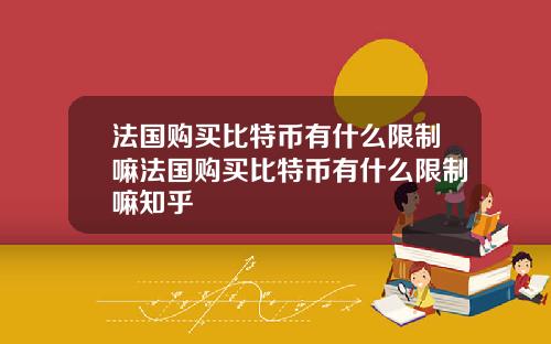 法国购买比特币有什么限制嘛法国购买比特币有什么限制嘛知乎