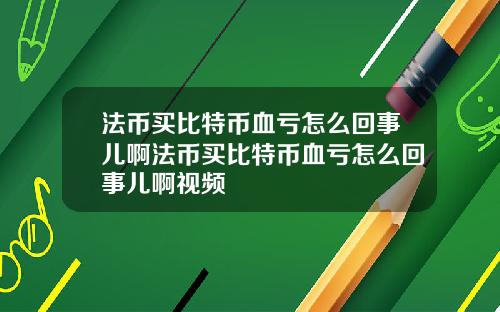 法币买比特币血亏怎么回事儿啊法币买比特币血亏怎么回事儿啊视频