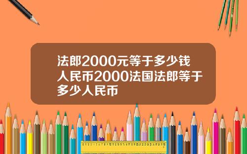 法郎2000元等于多少钱人民币2000法国法郎等于多少人民币