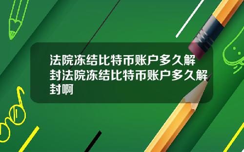 法院冻结比特币账户多久解封法院冻结比特币账户多久解封啊