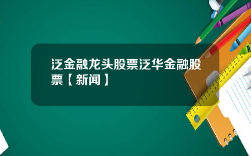 泛金融龙头股票泛华金融股票【新闻】