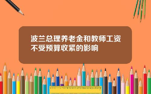 波兰总理养老金和教师工资不受预算收紧的影响