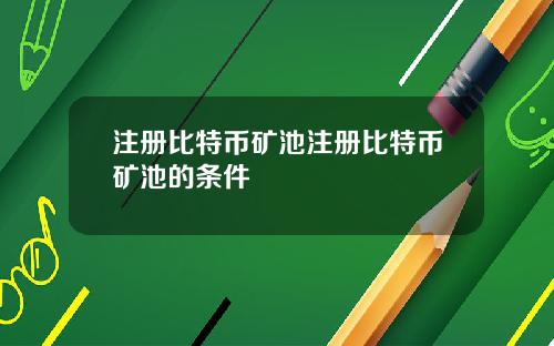 注册比特币矿池注册比特币矿池的条件