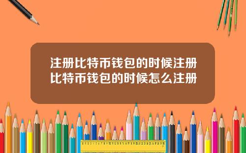 注册比特币钱包的时候注册比特币钱包的时候怎么注册