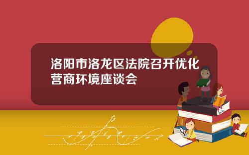 洛阳市洛龙区法院召开优化营商环境座谈会