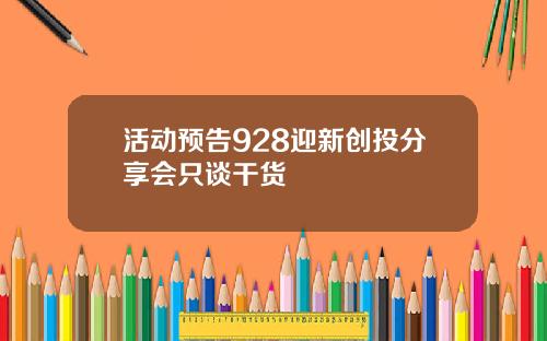 活动预告928迎新创投分享会只谈干货