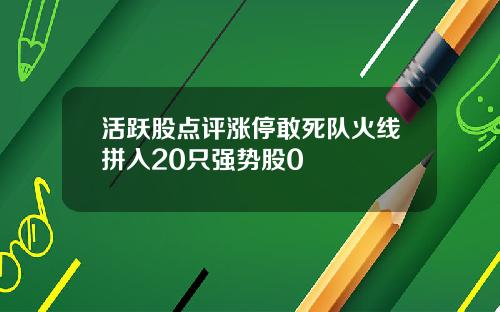 活跃股点评涨停敢死队火线拼入20只强势股0