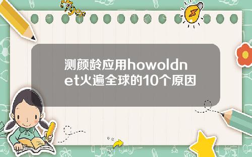 测颜龄应用howoldnet火遍全球的10个原因