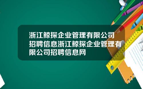 浙江鲸探企业管理有限公司招聘信息浙江鲸探企业管理有限公司招聘信息网